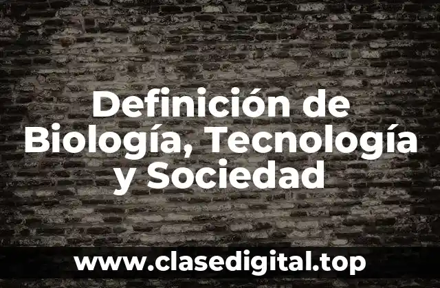 Definición de Biología, Tecnología y Sociedad