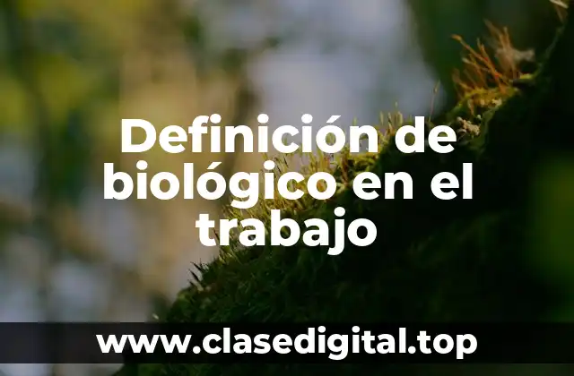 Definición de biológico en el trabajo