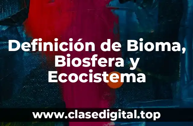 Definición de Bioma, Biosfera y Ecocistema