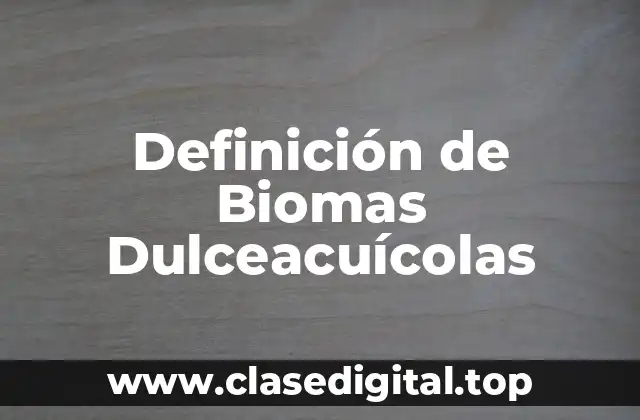 Ejemplos de biomas dulceacuícolas