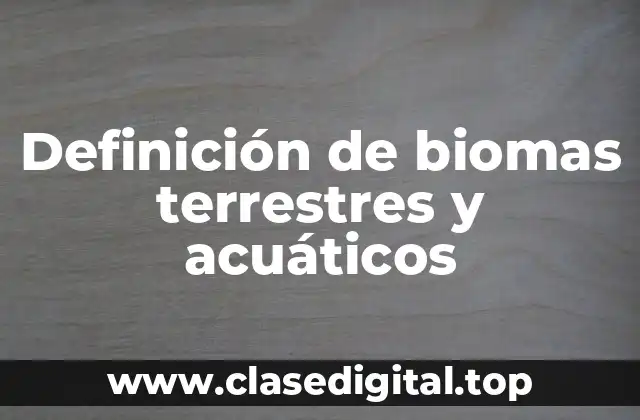 Ejemplos de biomas terrestres y acuáticos