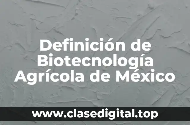 Definición de Biotecnología Agrícola de México