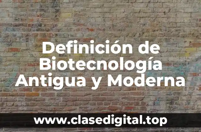 Definición de Biotecnología Antigua y Moderna