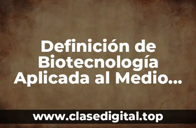 Definición de Biotecnología Aplicada al Medio Ambiente