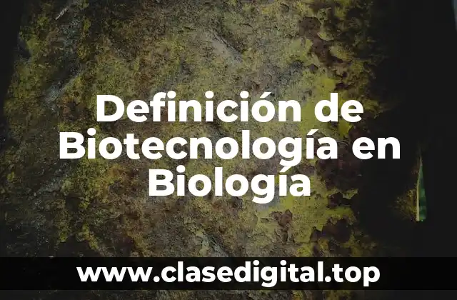 Definición de Biotecnología en Biología