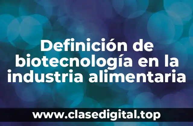 Definición de biotecnología en la industria alimentaria