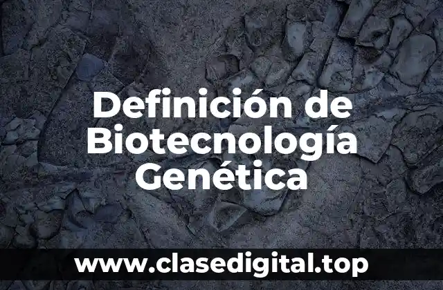 Definición de Biotecnología Genética