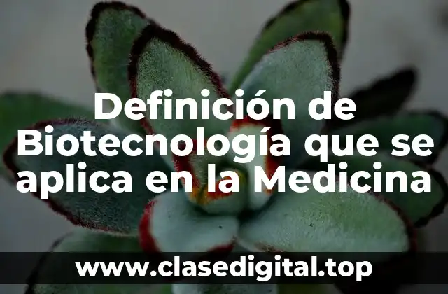 Definición de Biotecnología que se aplica en la Medicina