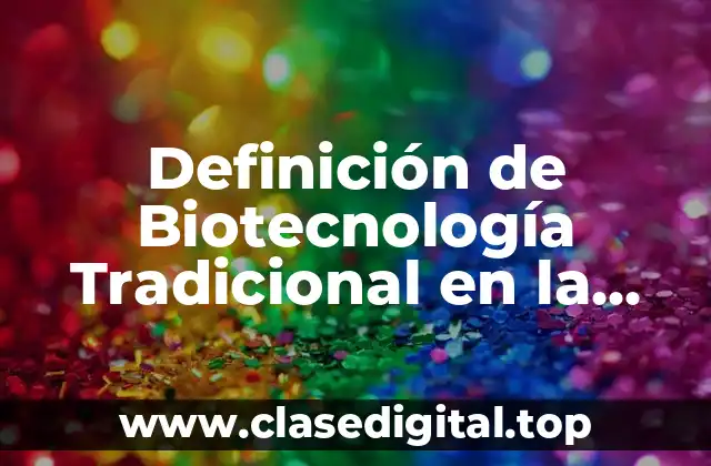 Definición de Biotecnología Tradicional en la Vida Cotidiana