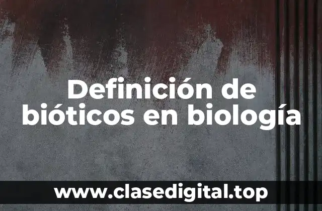 Definición de bióticos en biología
