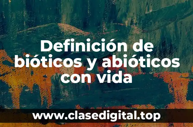 Definición de bióticos y abióticos con vida