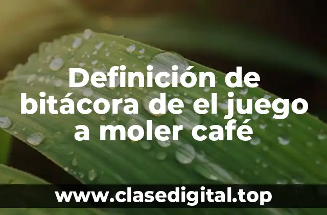 Definición de bitácora de el juego a moler café