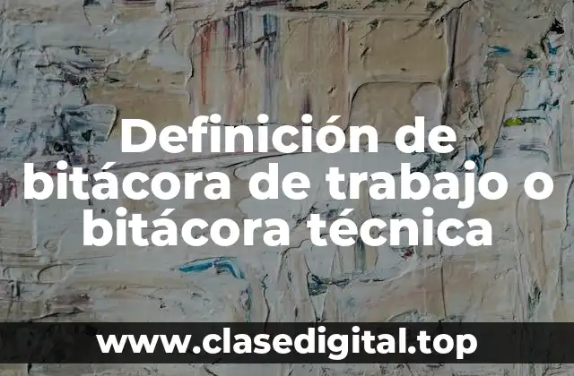 Definición de bitácora de trabajo o bitácora técnica