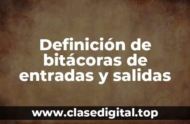 Definición de bitácoras de entradas y salidas