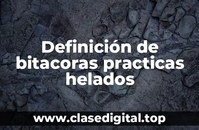 Definición de bitacoras practicas helados