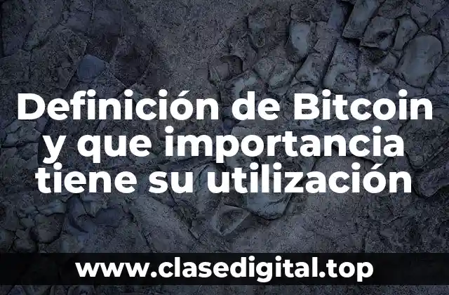 Definición de Bitcoin y que importancia tiene su utilización