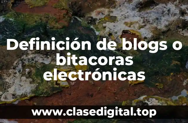Definición de blogs o bitacoras electrónicas