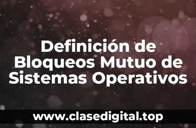 Definición de Bloqueos Mutuo de Sistemas Operativos