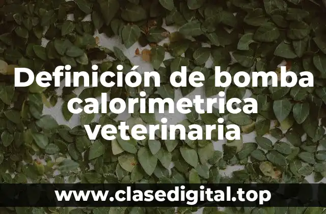 Definición de bomba calorimetrica veterinaria