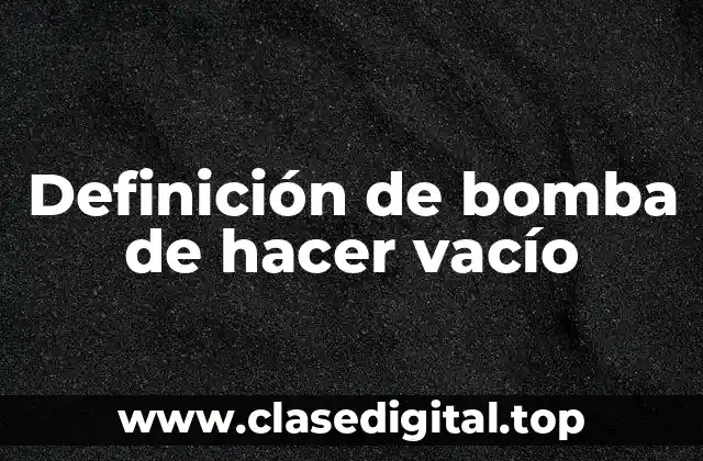 Definición de bomba de hacer vacío