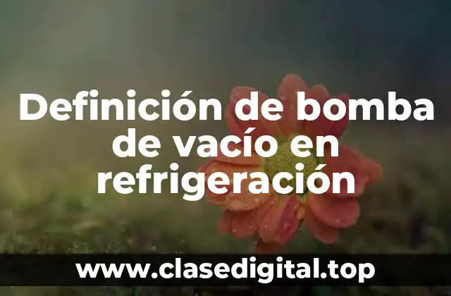 Definición de bomba de vacío en refrigeración