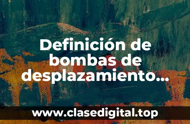 Definición de bombas de desplazamiento positivo