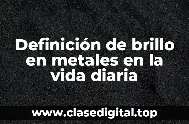 Definición de brillo en metales en la vida diaria