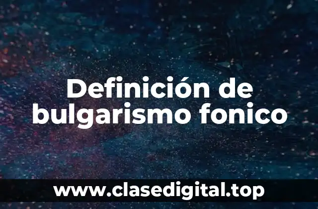 Definición de bulgarismo fonico
