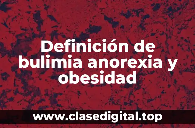 Definición de bulimia anorexia y obesidad