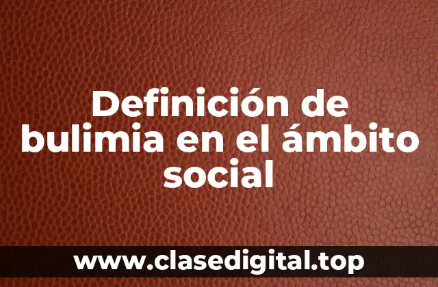 Definición de bulimia en el ámbito social
