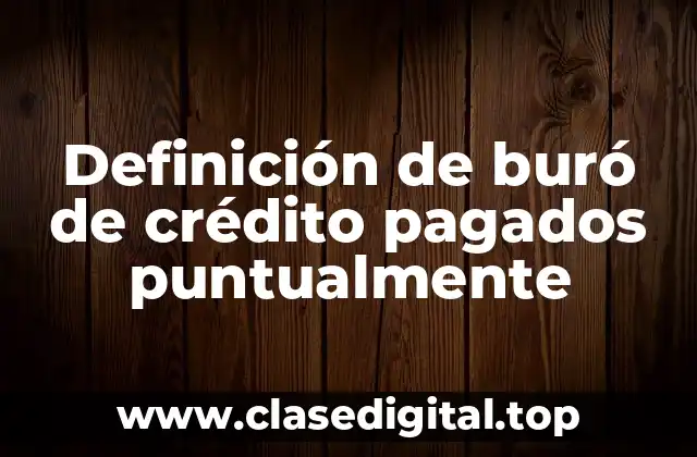 Definición de buró de crédito pagados puntualmente
