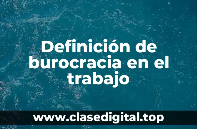 Definición de burocracia en el trabajo
