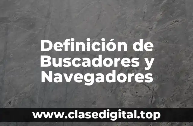 Definición de Buscadores y Navegadores