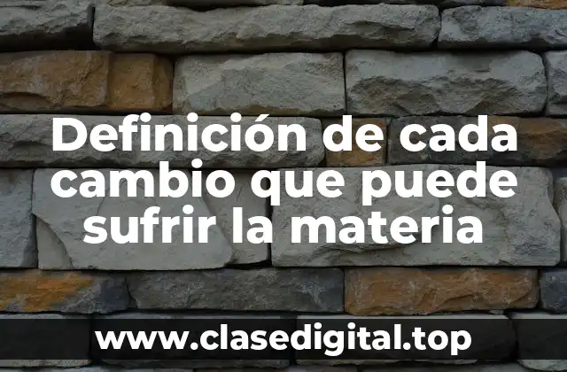 Definición de cada cambio que puede sufrir la materia