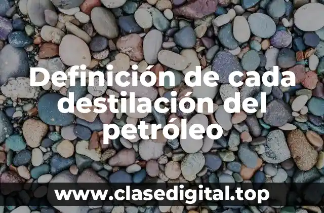 Definición de cada destilación del petróleo