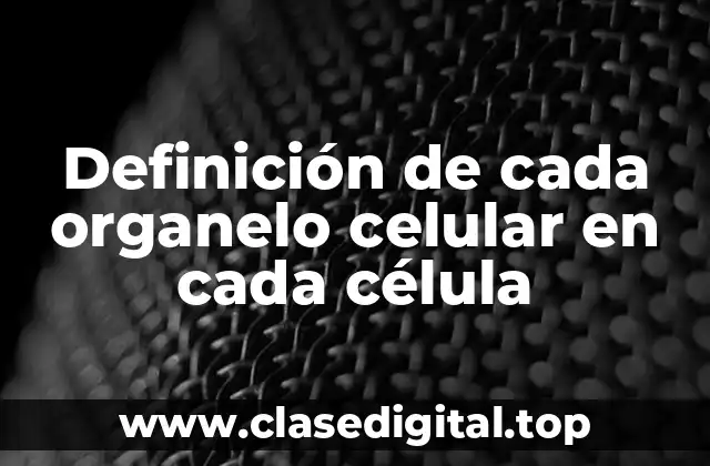 Definición de cada organelo celular en cada célula