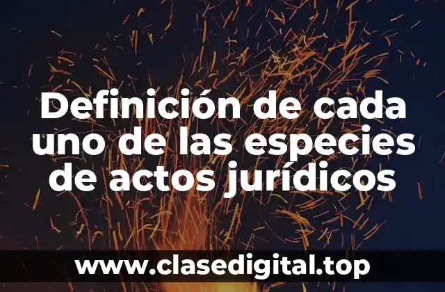 Definición de cada uno de las especies de actos jurídicos