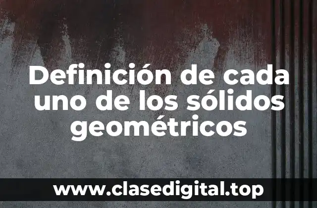 Definición de cada uno de los sólidos geométricos