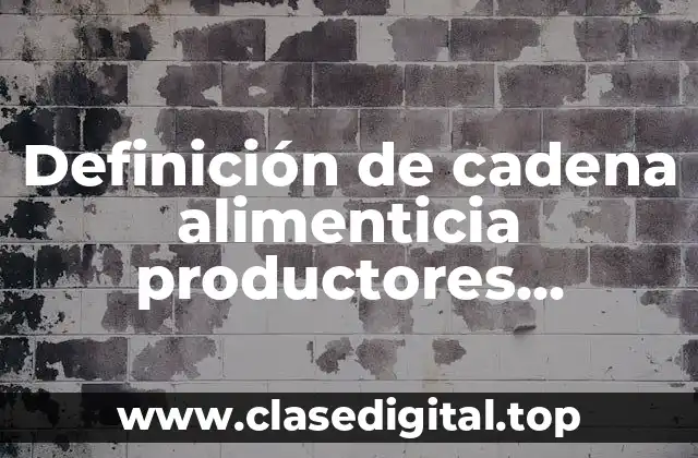 Definición de cadena alimenticia productores consumidores y descomponedores
