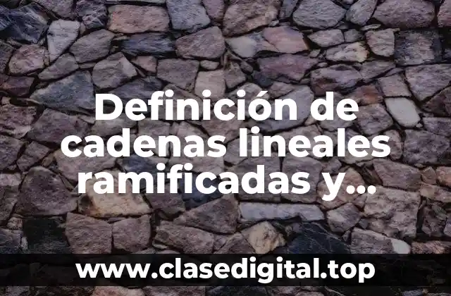 Ejemplos de cadenas lineales, ramificadas y ciclicas