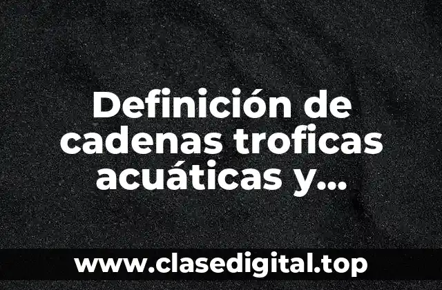Definición de cadenas troficas acuáticas y terrestres