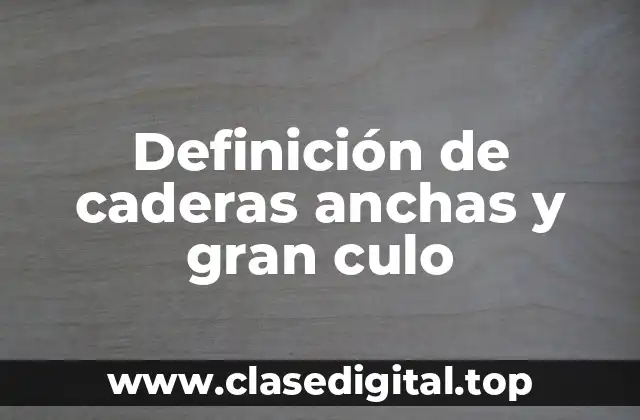 Definición técnica de caderas anchas y gran culo