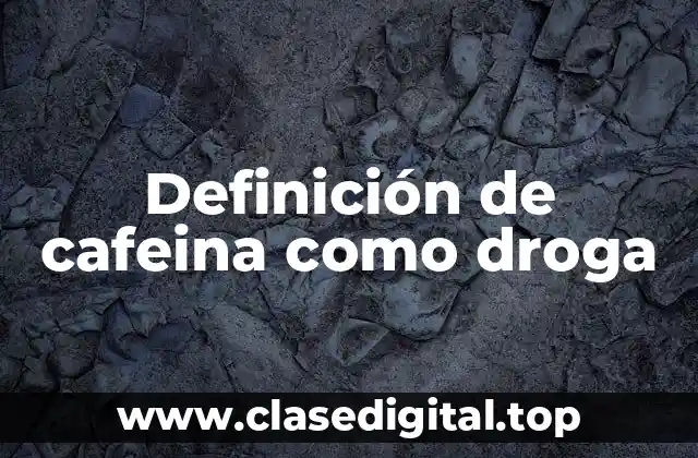 Definición técnica de cafeina como droga