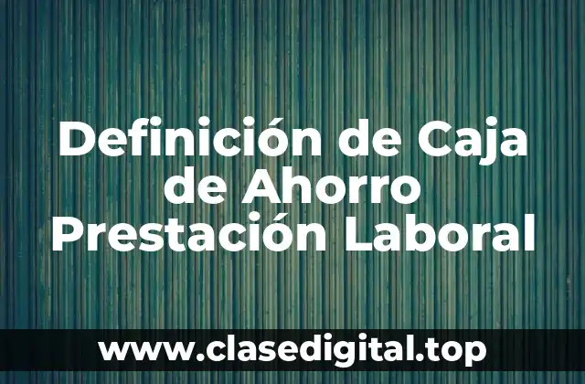 Definición de Caja de Ahorro Prestación Laboral