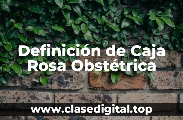 Definición de Caja Rosa Obstétrica