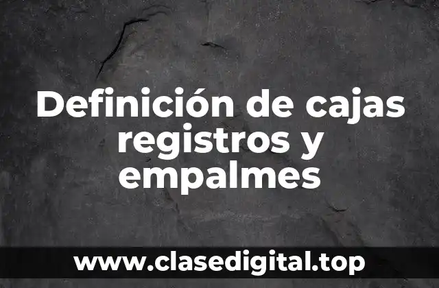 Definición de cajas registros y empalmes