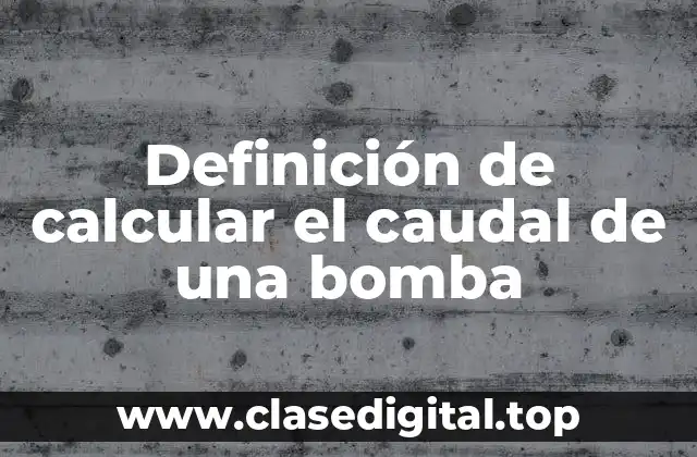 Definición de calcular el caudal de una bomba