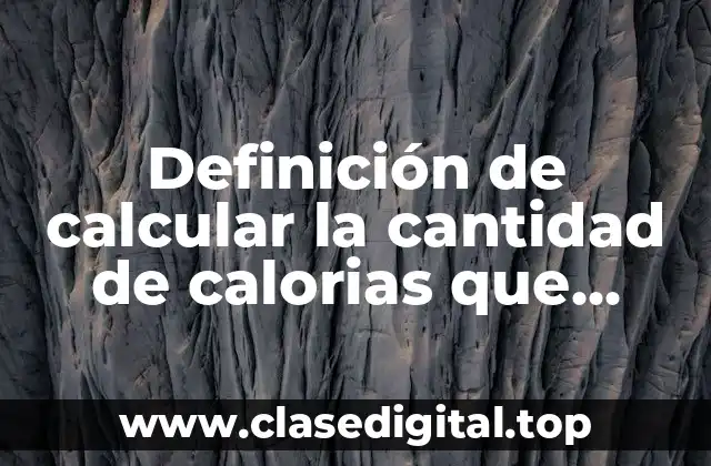 Definición de calcular la cantidad de calorias que consumir