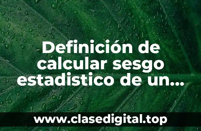Ejemplos de calcular sesgo estadistico de un estimador puntual