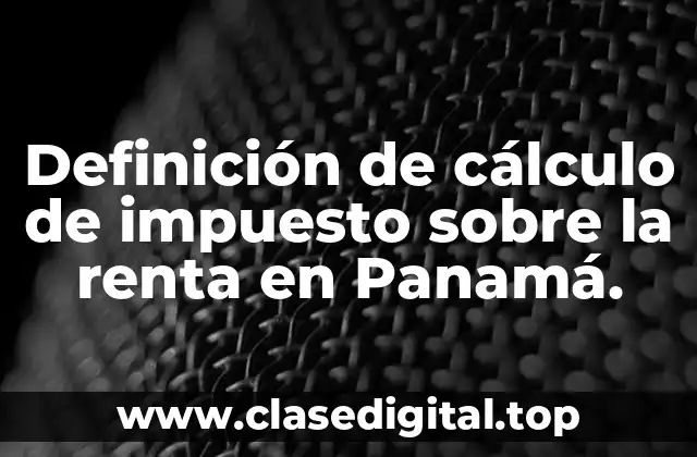 Definición de cálculo de impuesto sobre la renta en Panamá.